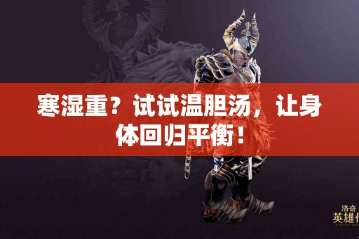 寒湿重？试试温胆汤，让身体回归平衡！