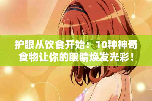 护眼从饮食开始：10种神奇食物让你的眼睛焕发光彩！