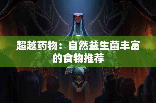 超越药物：自然益生菌丰富的食物推荐