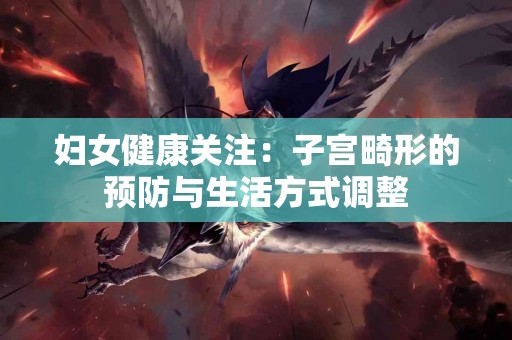 妇女健康关注：子宫畸形的预防与生活方式调整