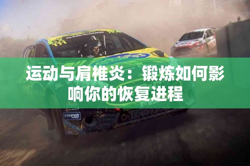 运动与肩椎炎：锻炼如何影响你的恢复进程