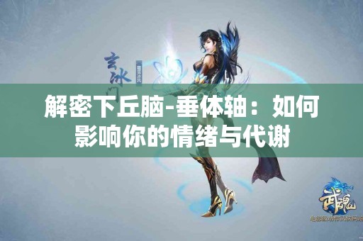 解密下丘脑-垂体轴：如何影响你的情绪与代谢