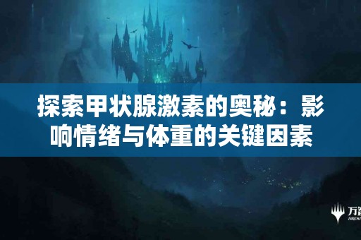 探索甲状腺激素的奥秘：影响情绪与体重的关键因素