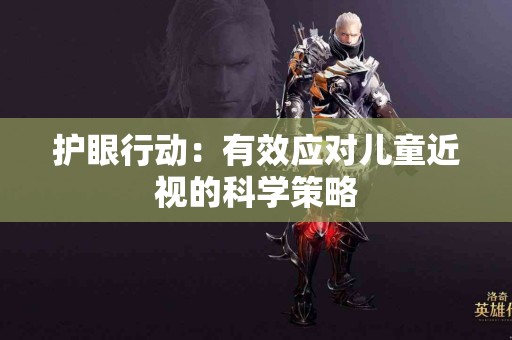 护眼行动：有效应对儿童近视的科学策略