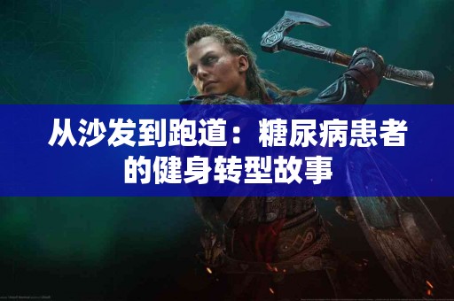 从沙发到跑道：糖尿病患者的健身转型故事