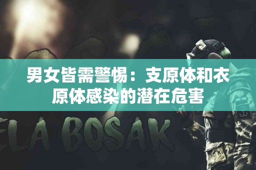 男女皆需警惕：支原体和衣原体感染的潜在危害