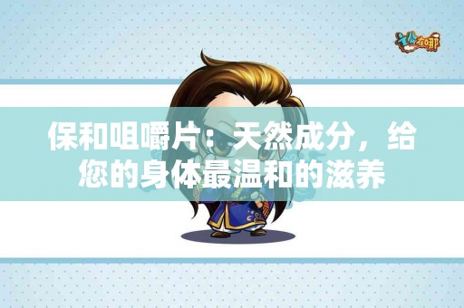 保和咀嚼片：天然成分，给您的身体最温和的滋养