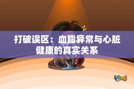 打破误区：血脂异常与心脏健康的真实关系