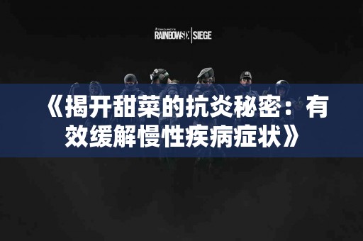 《揭开甜菜的抗炎秘密：有效缓解慢性疾病症状》