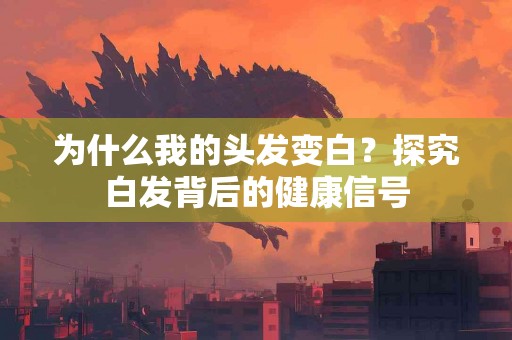 为什么我的头发变白？探究白发背后的健康信号
