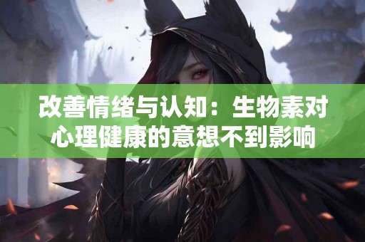 改善情绪与认知：生物素对心理健康的意想不到影响