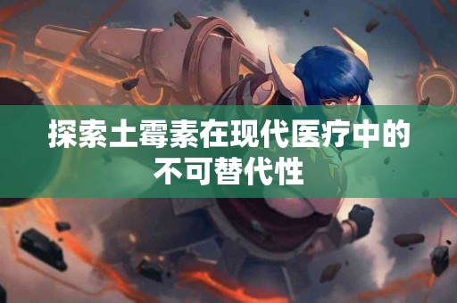 探索土霉素在现代医疗中的不可替代性