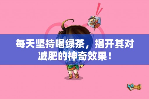 每天坚持喝绿茶，揭开其对减肥的神奇效果！