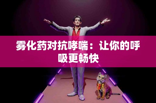 雾化药对抗哮喘：让你的呼吸更畅快