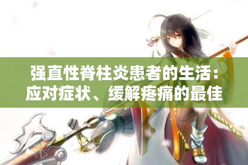 强直性脊柱炎患者的生活：应对症状、缓解疼痛的最佳实践