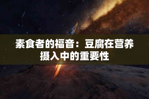 素食者的福音：豆腐在营养摄入中的重要性