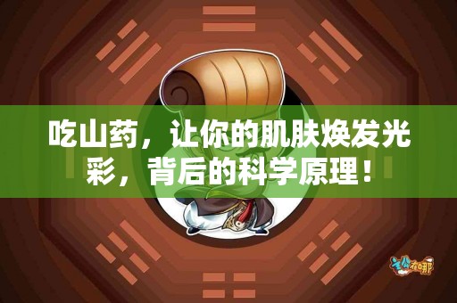 吃山药，让你的肌肤焕发光彩，背后的科学原理！