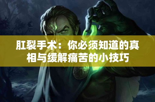 肛裂手术：你必须知道的真相与缓解痛苦的小技巧