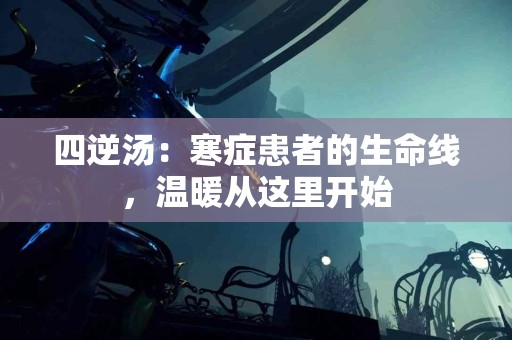 四逆汤：寒症患者的生命线，温暖从这里开始