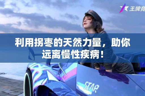 利用拐枣的天然力量，助你远离慢性疾病！