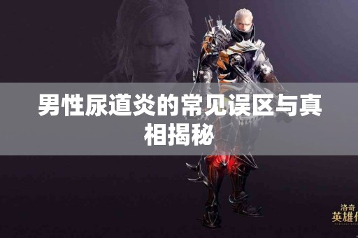 男性尿道炎的常见误区与真相揭秘