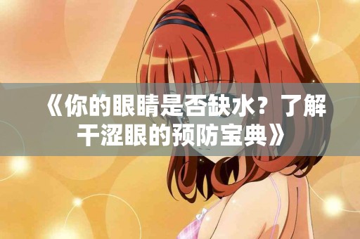 《你的眼睛是否缺水？了解干涩眼的预防宝典》