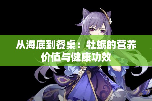 从海底到餐桌：牡蛎的营养价值与健康功效