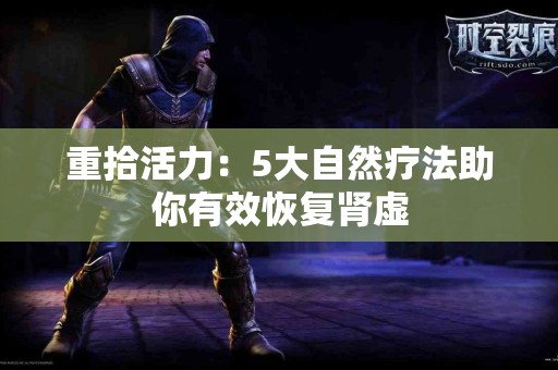 重拾活力：5大自然疗法助你有效恢复肾虚