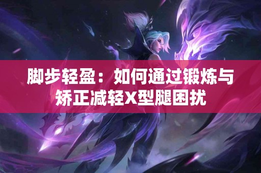 脚步轻盈：如何通过锻炼与矫正减轻X型腿困扰