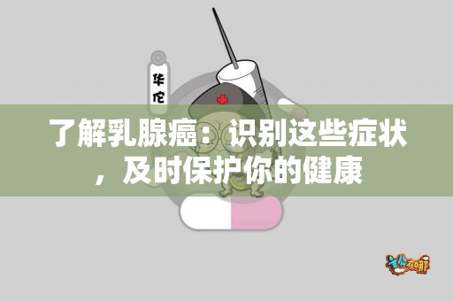 了解乳腺癌：识别这些症状，及时保护你的健康
