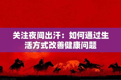 关注夜间出汗：如何通过生活方式改善健康问题