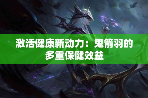 激活健康新动力：鬼箭羽的多重保健效益