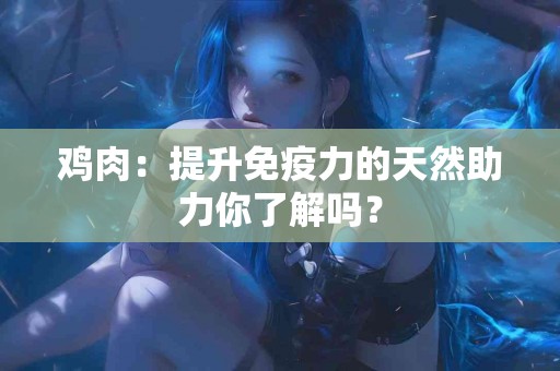 鸡肉：提升免疫力的天然助力你了解吗？