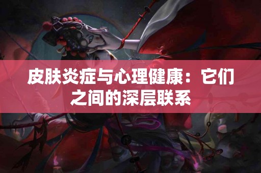 皮肤炎症与心理健康：它们之间的深层联系