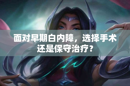 面对早期白内障，选择手术还是保守治疗？