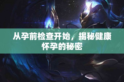 从孕前检查开始，揭秘健康怀孕的秘密