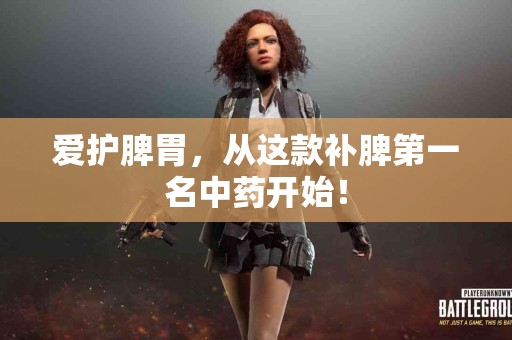 爱护脾胃，从这款补脾第一名中药开始！