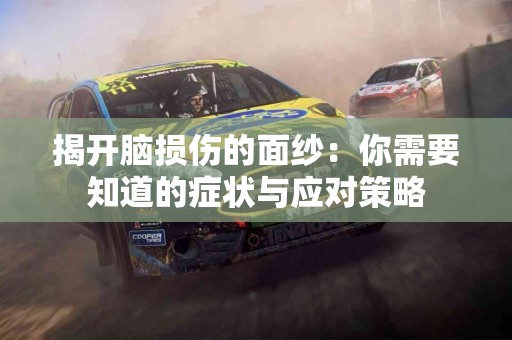 揭开脑损伤的面纱：你需要知道的症状与应对策略