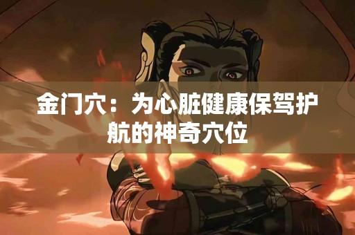 金门穴：为心脏健康保驾护航的神奇穴位