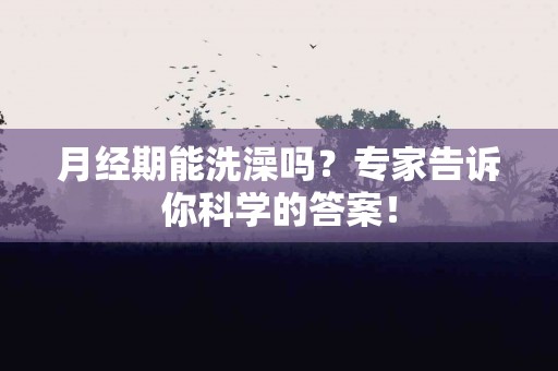 月经期能洗澡吗？专家告诉你科学的答案！