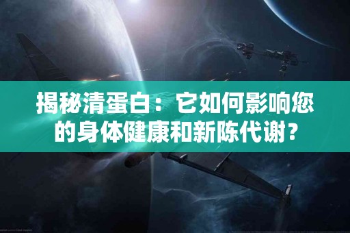 揭秘清蛋白：它如何影响您的身体健康和新陈代谢？