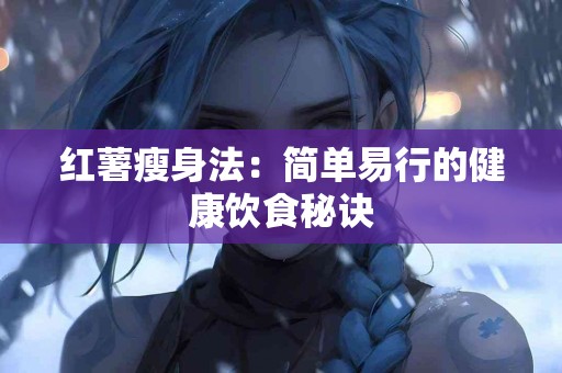 红薯瘦身法：简单易行的健康饮食秘诀