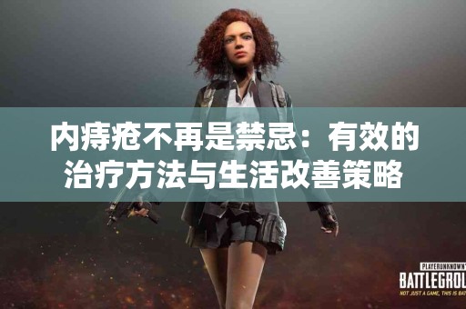 内痔疮不再是禁忌：有效的治疗方法与生活改善策略