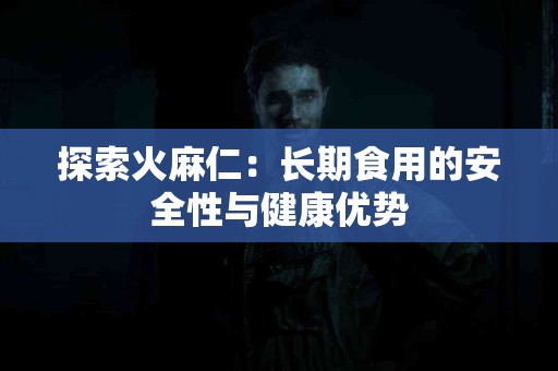 探索火麻仁：长期食用的安全性与健康优势