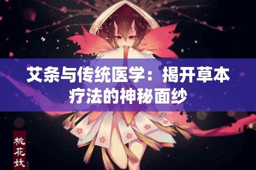 艾条与传统医学：揭开草本疗法的神秘面纱