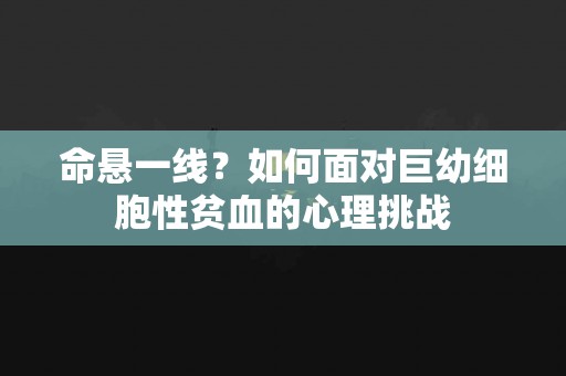 命悬一线？如何面对巨幼细胞性贫血的心理挑战