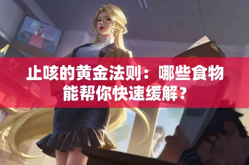 止咳的黄金法则：哪些食物能帮你快速缓解？