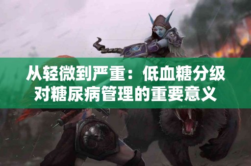 从轻微到严重：低血糖分级对糖尿病管理的重要意义