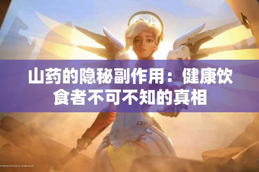 山药的隐秘副作用：健康饮食者不可不知的真相