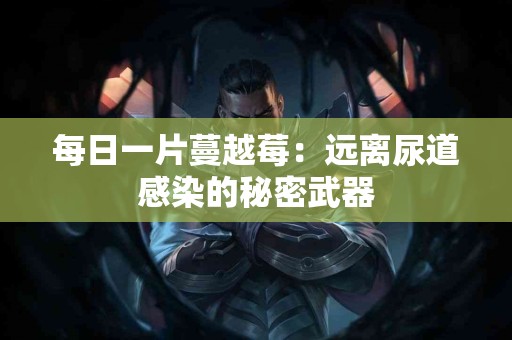 每日一片蔓越莓：远离尿道感染的秘密武器